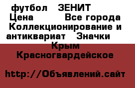 1.1) футбол : ЗЕНИТ № 037 › Цена ­ 499 - Все города Коллекционирование и антиквариат » Значки   . Крым,Красногвардейское